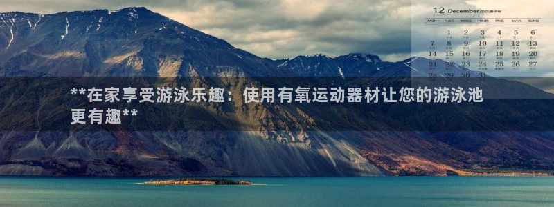 意昂体育3招商电话是多少号码：**在家享受游泳乐趣：