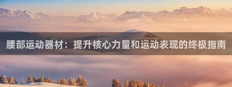 意昂3娱乐首页官网下载：腰部运动器材：提升核心力量和