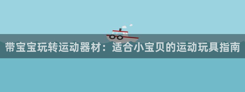 海南意昂体育3：带宝宝玩转运动器材：适合小宝贝的运动