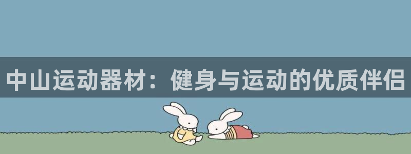 意昂3集团官网首页：中山运动器材：健身与运动的优质伴