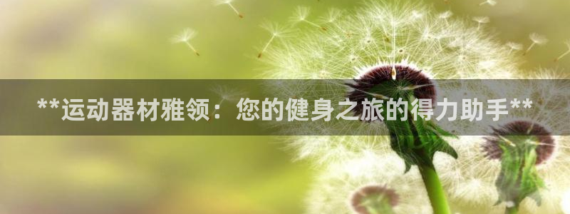 意昂体育3招商电话是多少：**运动器材雅领：您的健身