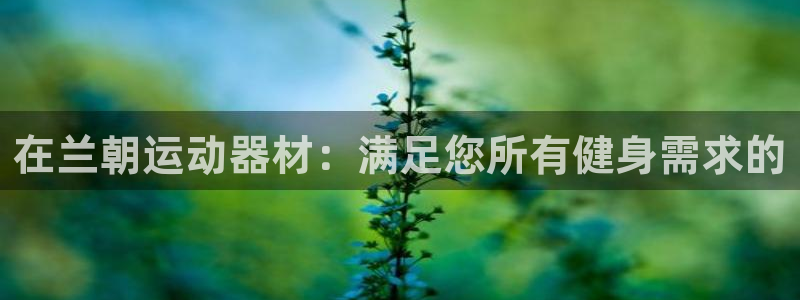 意昂体育3招商电话地址：在兰朝运动器材：满足您所有健