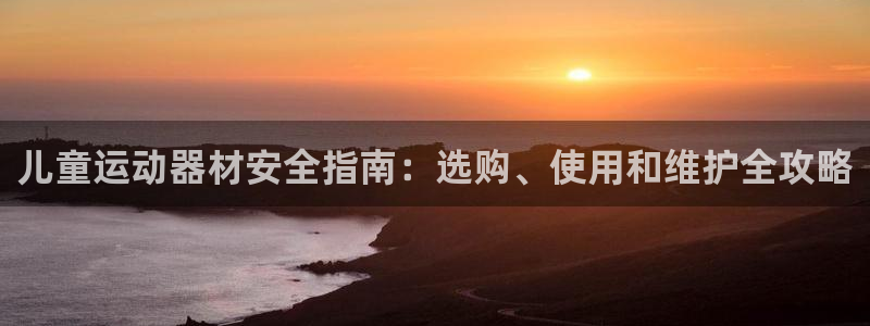 意昂3娱乐：儿童运动器材安全指南：选购、使用和维护全攻略
