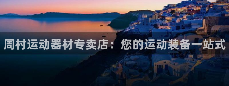 意昂集团官网：周村运动器材专卖店：您的运动装备一站式