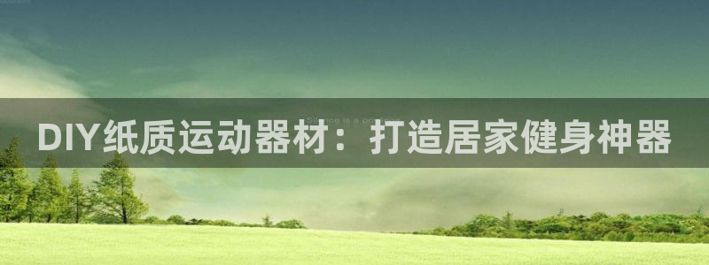 意昂体育3平台注册：DIY纸质运动器材：打造居家健身