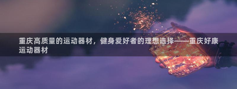意昂体育3平台注册流程视频：重庆高质量的运动器材，健