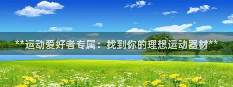 意昂平台体育：**运动爱好者专属：找到你的理想运动器