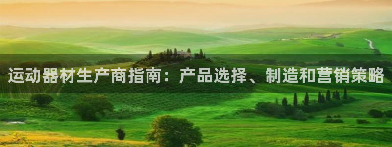 意昂3集团官网首页网址：运动器材生产商指南：产品选择