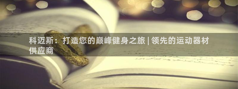 意昂集团官网：科迈斯：打造您的巅峰健身之旅 | 领先