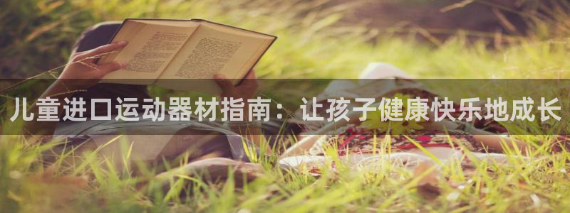 意昂3集团：儿童进口运动器材指南：让孩子健康快乐地成
