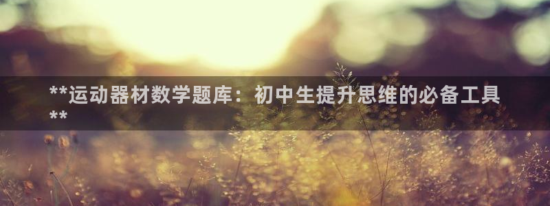 意昂3娱乐：**运动器材数学题库：初中生提升思维的必