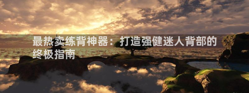 意昂平台体育：最热卖练背神器：打造强健迷人背部的
终