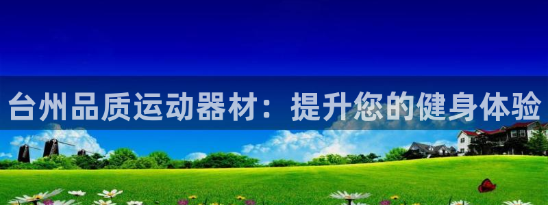 意昂3集团官网首页：台州品质运动器材：提升您的健身体