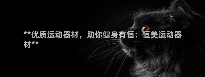意昂体育3注册：**优质运动器材，助你健身有恒：恒美