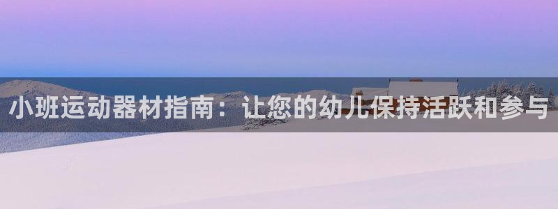 意昂体育3平台假的吗是真的吗：小班运动器材指南：让您