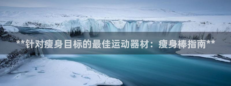 意昂集团官网：**针对瘦身目标的最佳运动器材：瘦身棒