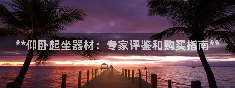 意昂3集团：**仰卧起坐器材：专家评鉴和购买指南**