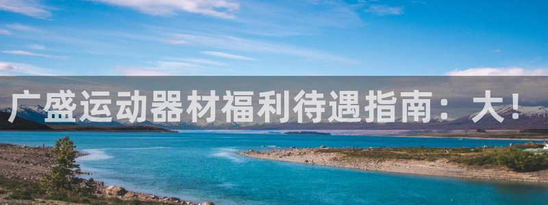 意昂3代理：广盛运动器材福利待遇指南：大！