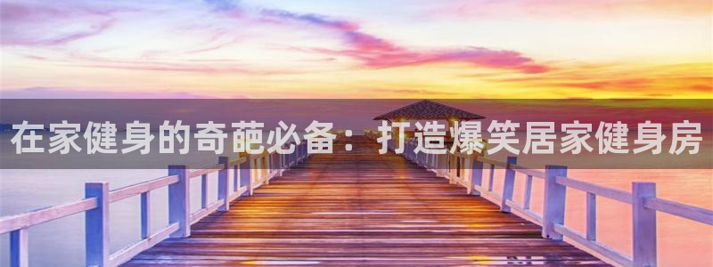 意昂体育3平台假的吗是真的吗：在家健身的奇葩必备：打