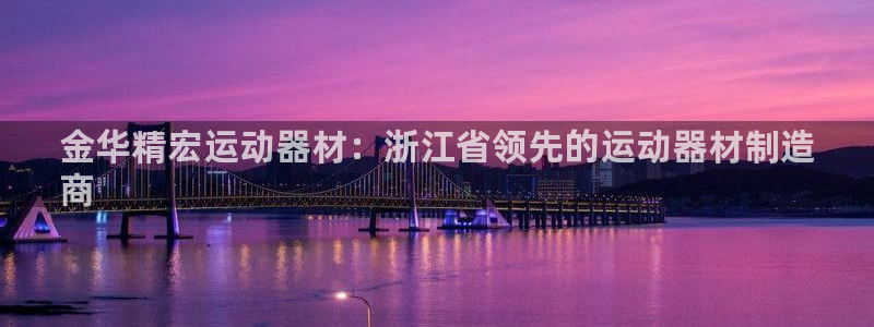 意昂平台体育：金华精宏运动器材：浙江省领先的运动器材