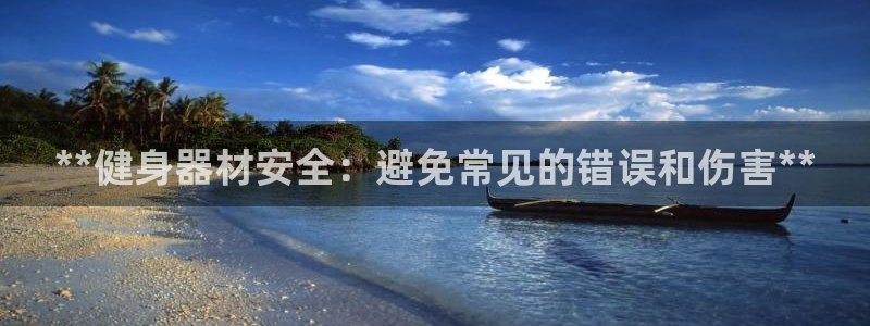 意昂3娱乐40996：**健身器材安全：避免常见的错