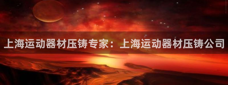 意昂体育3平台注册流程图：上海运动器材压铸专家：上海