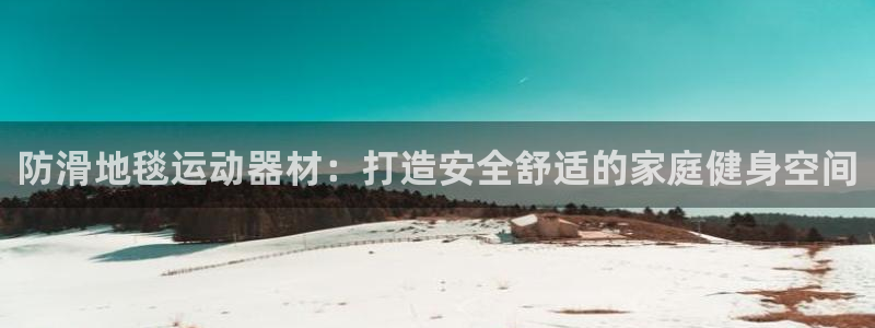 意昂3娱乐是那个系列的台子：防滑地毯运动器材：打造安