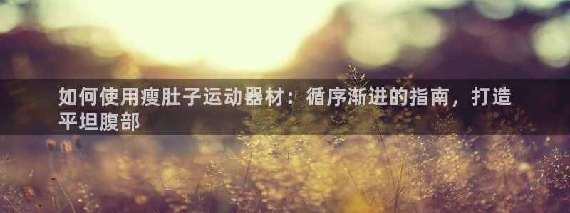 意昂体育3开户：如何使用瘦肚子运动器材：循序渐进的指