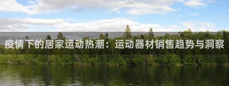 意昂体育3平台注册流程视频：疫情下的居家运动热潮：运