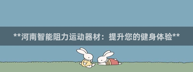 意昂3娱乐下载：**河南智能阻力运动器材：提升您的健