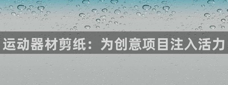 意昂体育3招商电话号码是多少：运动器材剪纸：为创意项目注入活